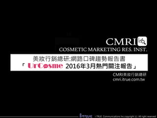 網路口碑趨勢報告書
「 2016年3月熱門關注品牌與新品分析」
CMRI美妝行銷總研
cmri.itrue.com.tw
i-TRUE Communications lnc.copyright (c) All right reserved
 