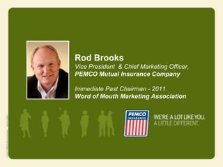 Rod Brooks
Vice President & Chief Marketing Officer,
PEMCO Mutual Insurance Company

Immediate Past Chairman - 2011
Word of Mouth Marketing Association
 