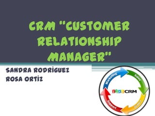 CRM “Customer
      Relationship
       Manager”
Sandra Rodríguez
Rosa Ortíz
 
