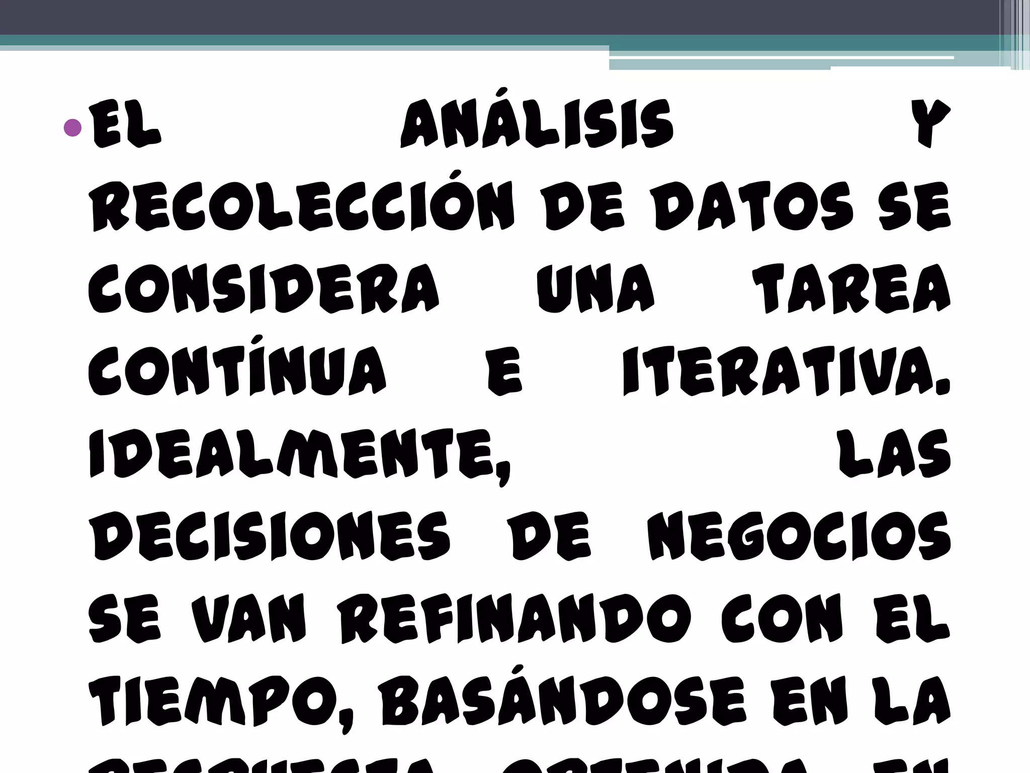 •El       análisis     y
 recolección de datos se
 considera una tarea
 contínua e iterativa.
 Idealmente,         las
 decisiones de negocios
 se van refinando con el
 tiempo, basándose en la
 