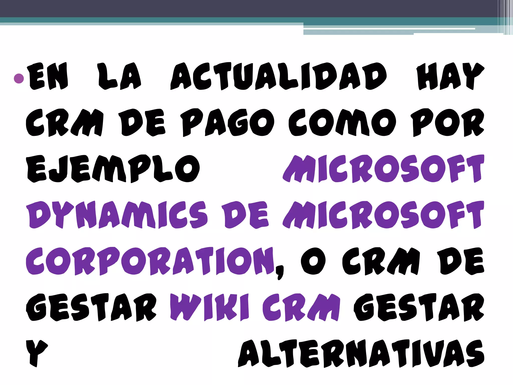 •En la actualidad hay
 CRM de pago como por
 ejemplo      Microsoft
 Dynamics de Microsoft
 Corporation, O CRM de
 Gestar Wiki CRM Gestar
 y         alternativas
 