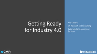 Getting Ready
for Industry 4.0
Anil Chopra
VP-Research and Consulting
CyberMedia Research and
Services
 