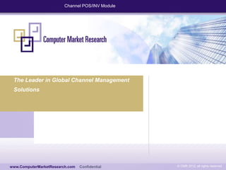 Channel POS/INV Module




 The Leader in Global Channel Management
 Solutions




www.computermarketresearch.com

www.ComputerMarketResearch.com   Confidential     © CMR 2012, all rights reserved
 