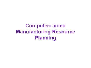 Computer- aided
Manufacturing Resource
Planning
 