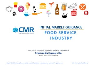 Copyright 2016 Cyber Media Research and Services Ltd. Reproduction is forbidden unless authorized. All rights reserved. India | Asia-Pacific | North America
Integrity | Insights | Independence | Excellence
Cyber Media Research Ltd.
An ISO 9001: 2008 Company
FOOD	
  SERVICE	
  
INDUSTRY	
  
 