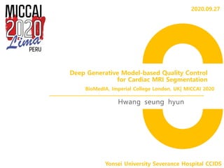 Deep Generative Model-based Quality Control
for Cardiac MRI Segmentation
Hwang seung hyun
Yonsei University Severance Hospital CCIDS
BioMedIA, Imperial College London, UK| MICCAI 2020
2020.09.27
 