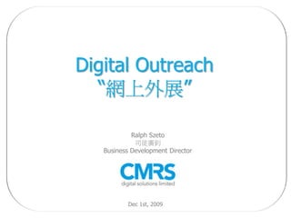 Digital Outreach
  “網上外展”

            Ralph Szeto
             司徒廣釗
   Business Development Director




           Dec 1st, 2009
 