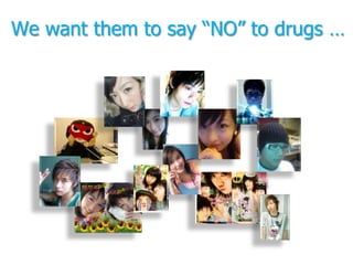 We want them to say “NO” to drugs …
 