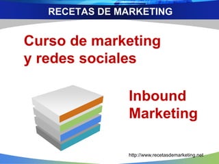 Curso de marketing
y redes sociales
Inbound
Marketing
RECETAS DE MARKETING
http://www.recetasdemarketing.net
 