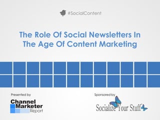 #SocialContent




     The Role Of Social Newsletters In
      The Age Of Content Marketing




Presented by                 Sponsored by
 