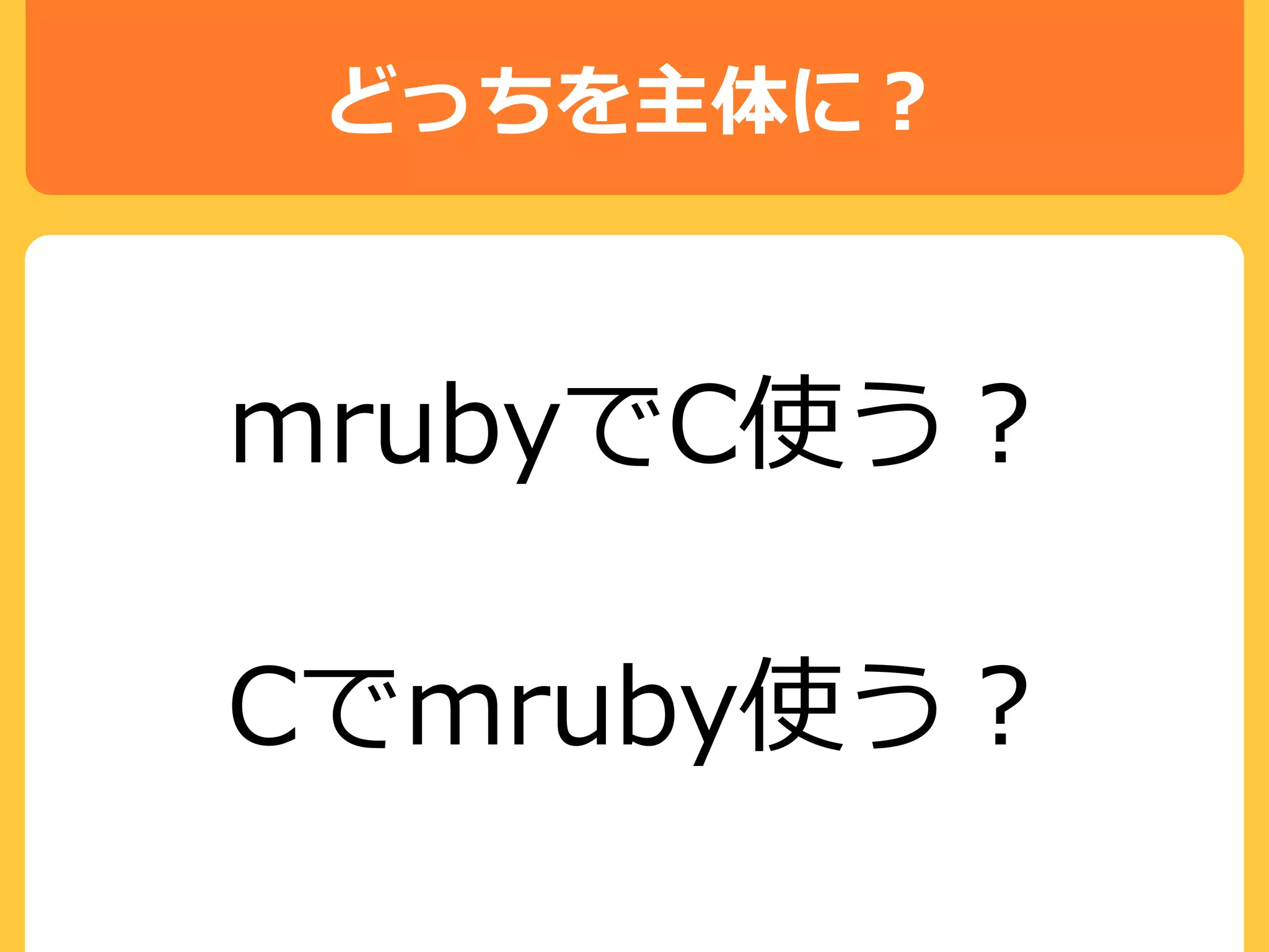 どっちを主体に？
mrubyでC使う？
Cでmruby使う？
 