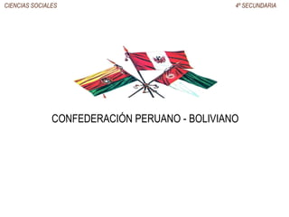 CIENCIAS SOCIALES 4º SECUNDARIA
CONFEDERACIÓN PERUANO - BOLIVIANO
 