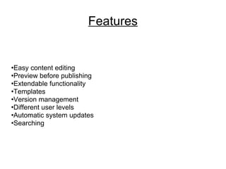 Features Easy content editing Preview before publishing Extendable functionality Templates Version management Different user levels Automatic system updates Searching 