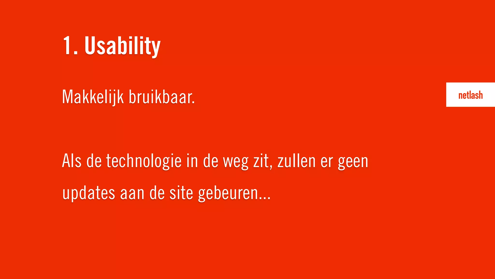 Makkelijk bruikbaar.
Als de technologie in de weg zit, zullen er geen
updates aan de site gebeuren...
1. Usability
 