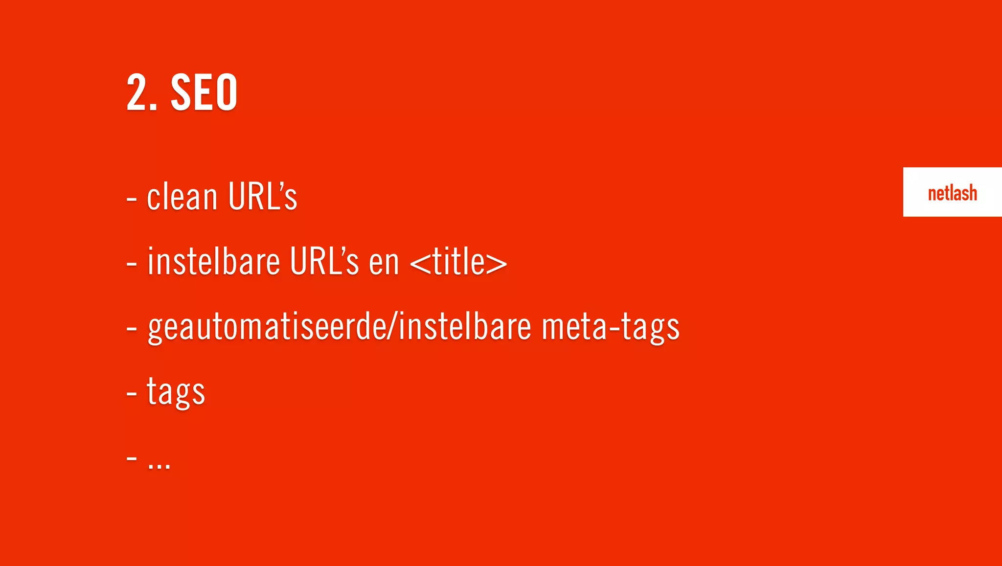 - clean URL’s
- instelbare URL’s en <title>
- geautomatiseerde/instelbare meta-tags
- tags
- ...
2. SEO
 