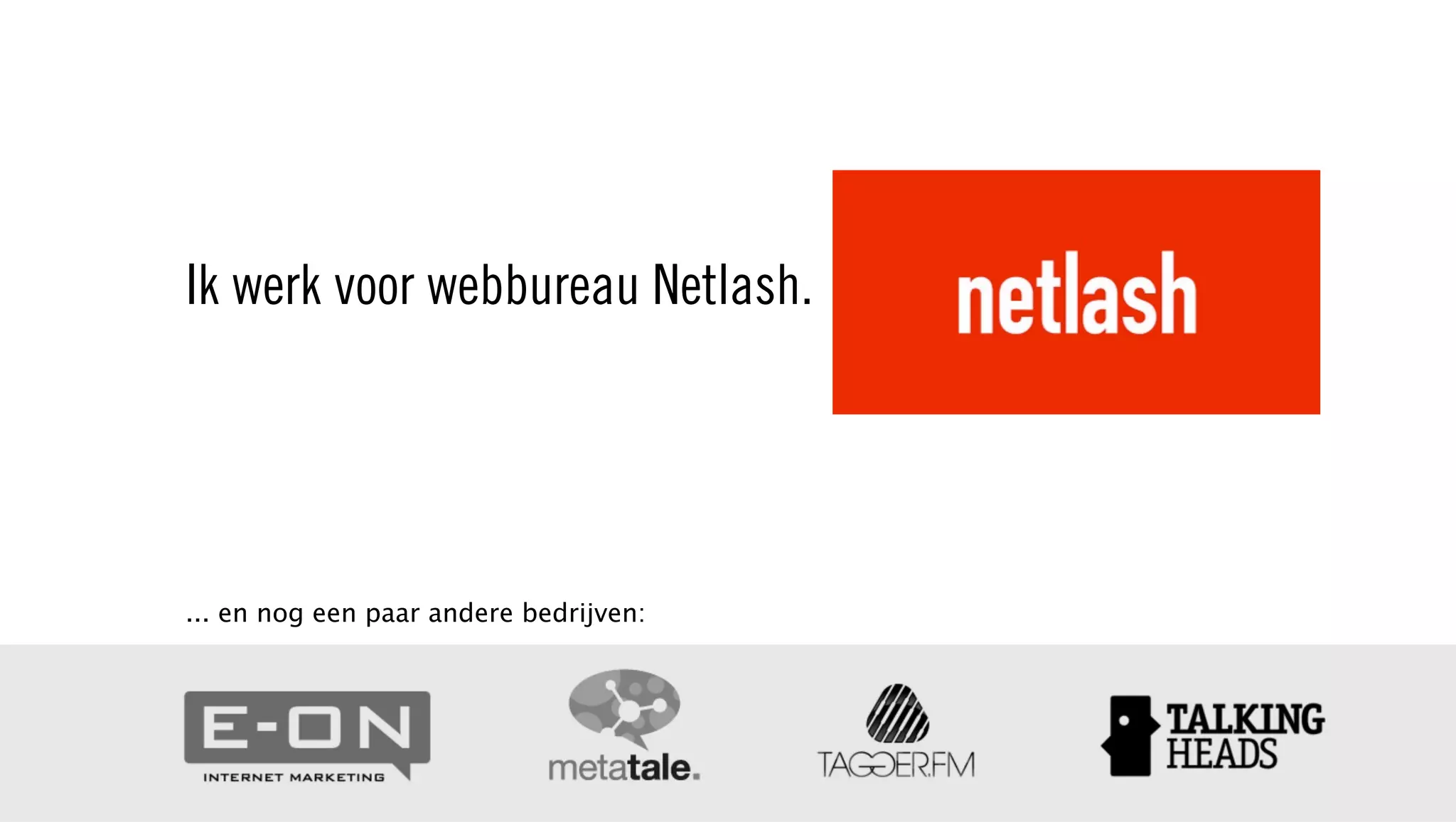 Ik werk voor webbureau Netlash.
... en nog een paar andere bedrijven:
 