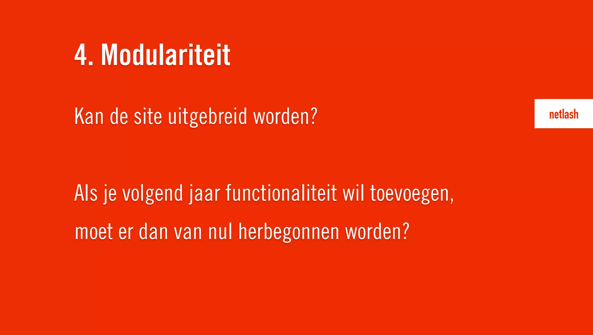 Kan de site uitgebreid worden?
Als je volgend jaar functionaliteit wil toevoegen,
moet er dan van nul herbegonnen worden?
4. Modulariteit
 