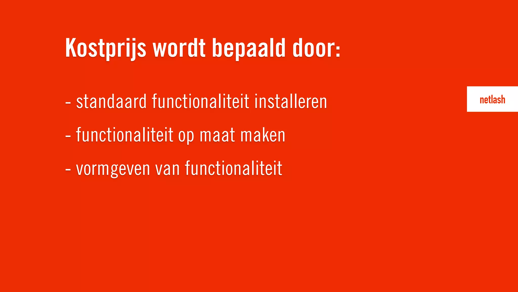 - standaard functionaliteit installeren
- functionaliteit op maat maken
- vormgeven van functionaliteit
Kostprijs wordt bepaald door:
 