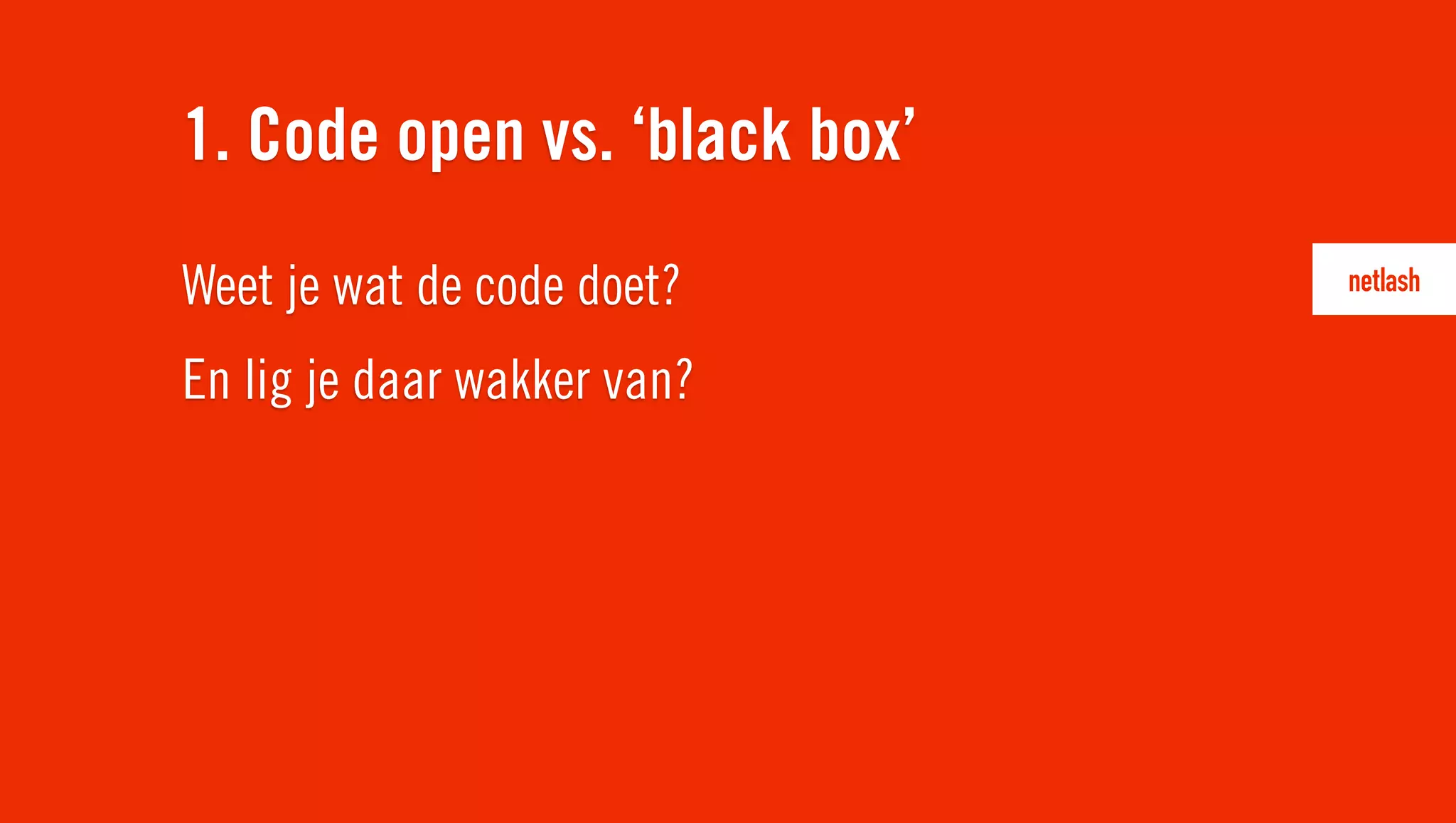 Weet je wat de code doet?
En lig je daar wakker van?
1. Code open vs. ‘black box’
 