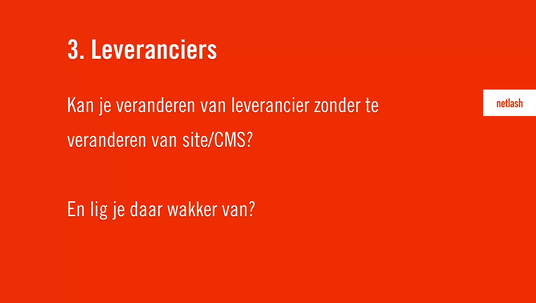 Kan je veranderen van leverancier zonder te
veranderen van site/CMS?
En lig je daar wakker van?
3. Leveranciers
 