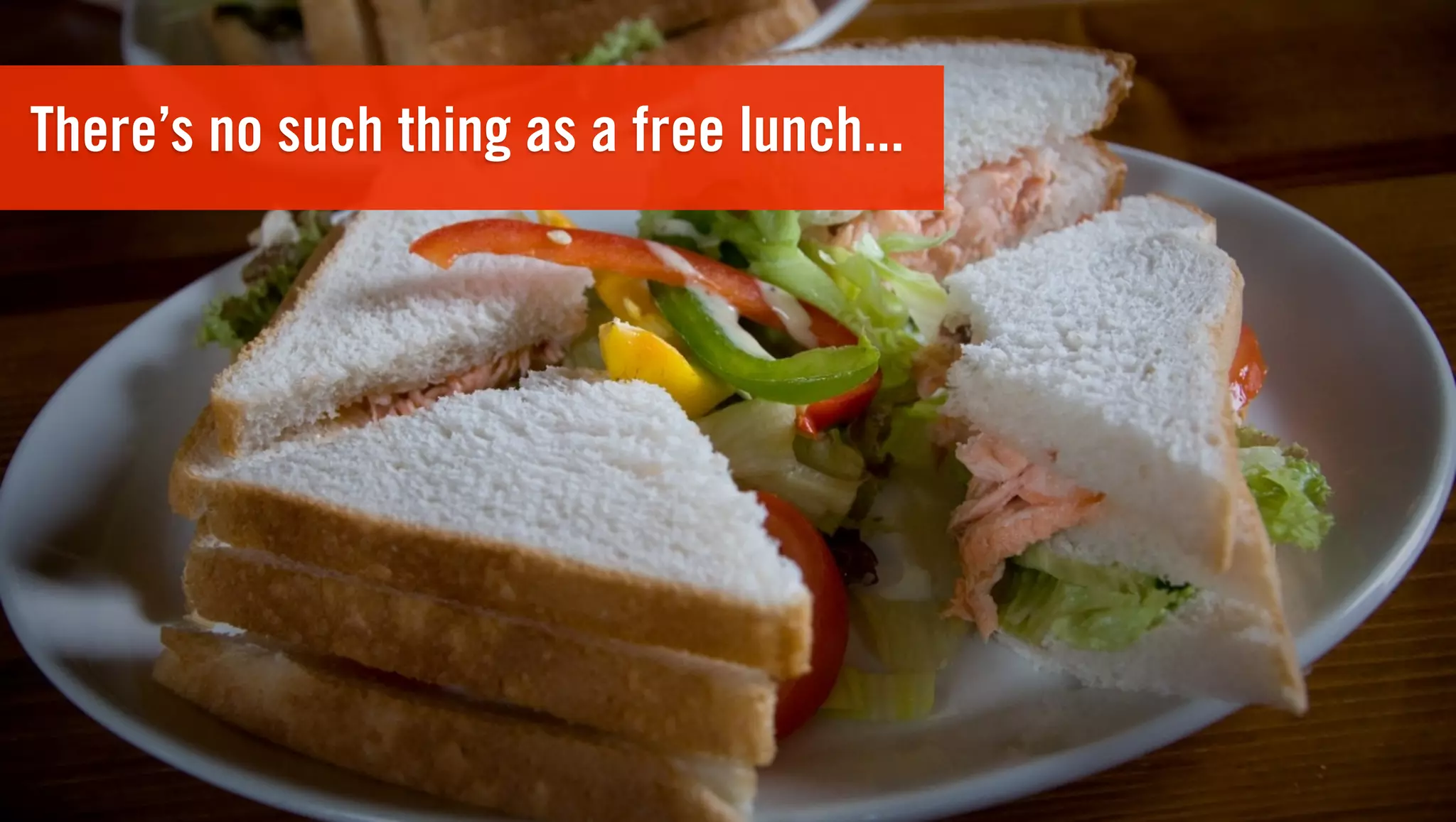 There’s no such thing as a free lunch...
 