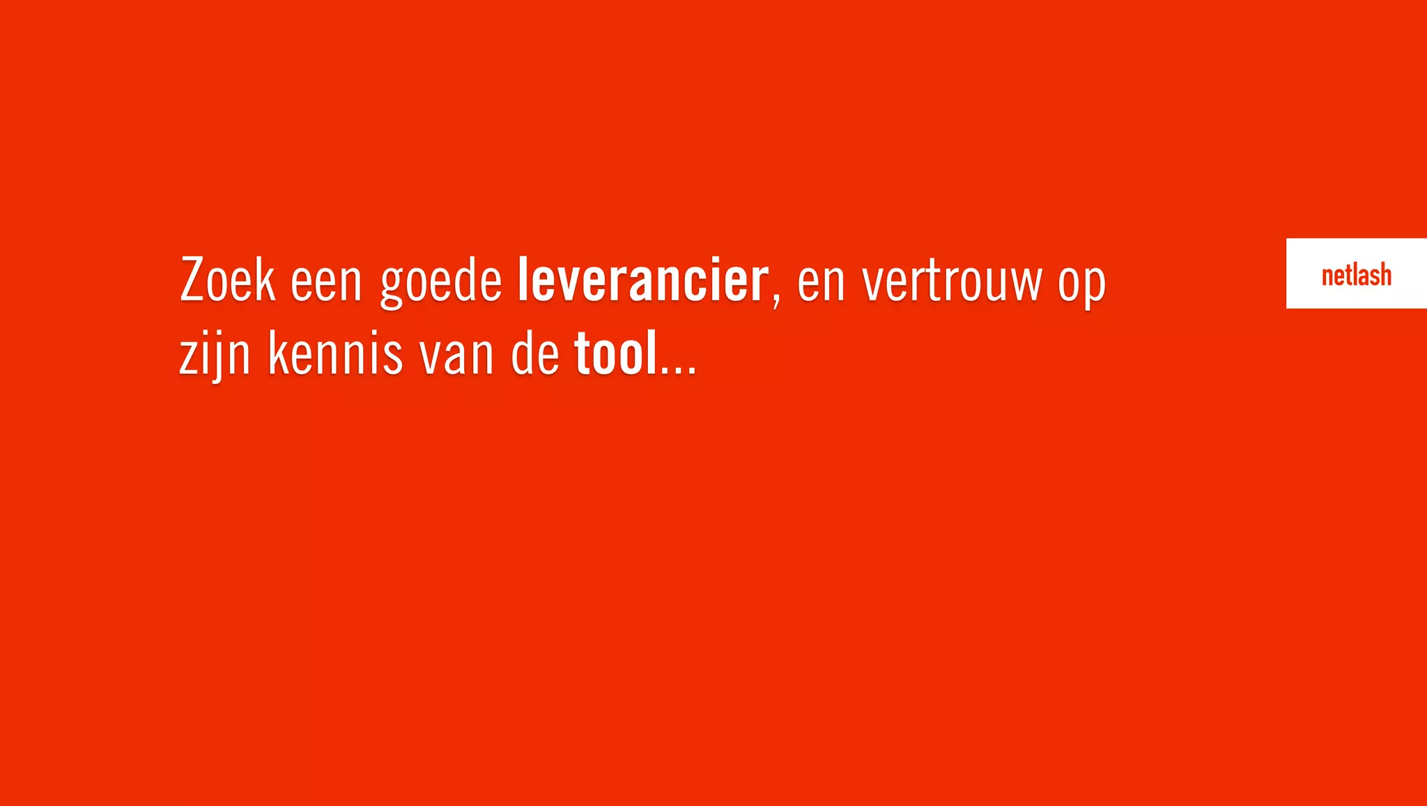 Zoek een goede leverancier, en vertrouw op
zijn kennis van de tool...
 