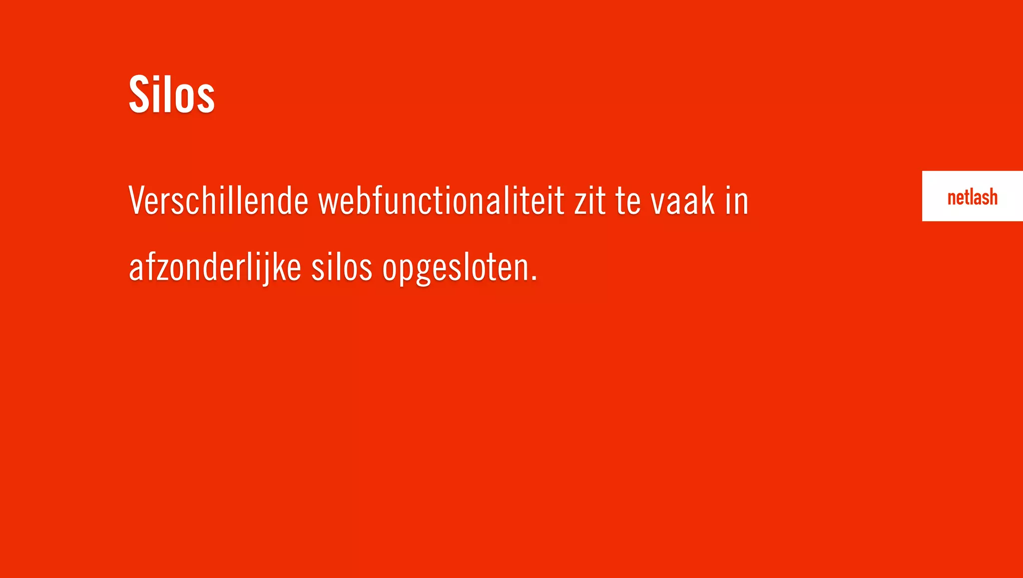 Verschillende webfunctionaliteit zit te vaak in
afzonderlijke silos opgesloten.
Silos
 
