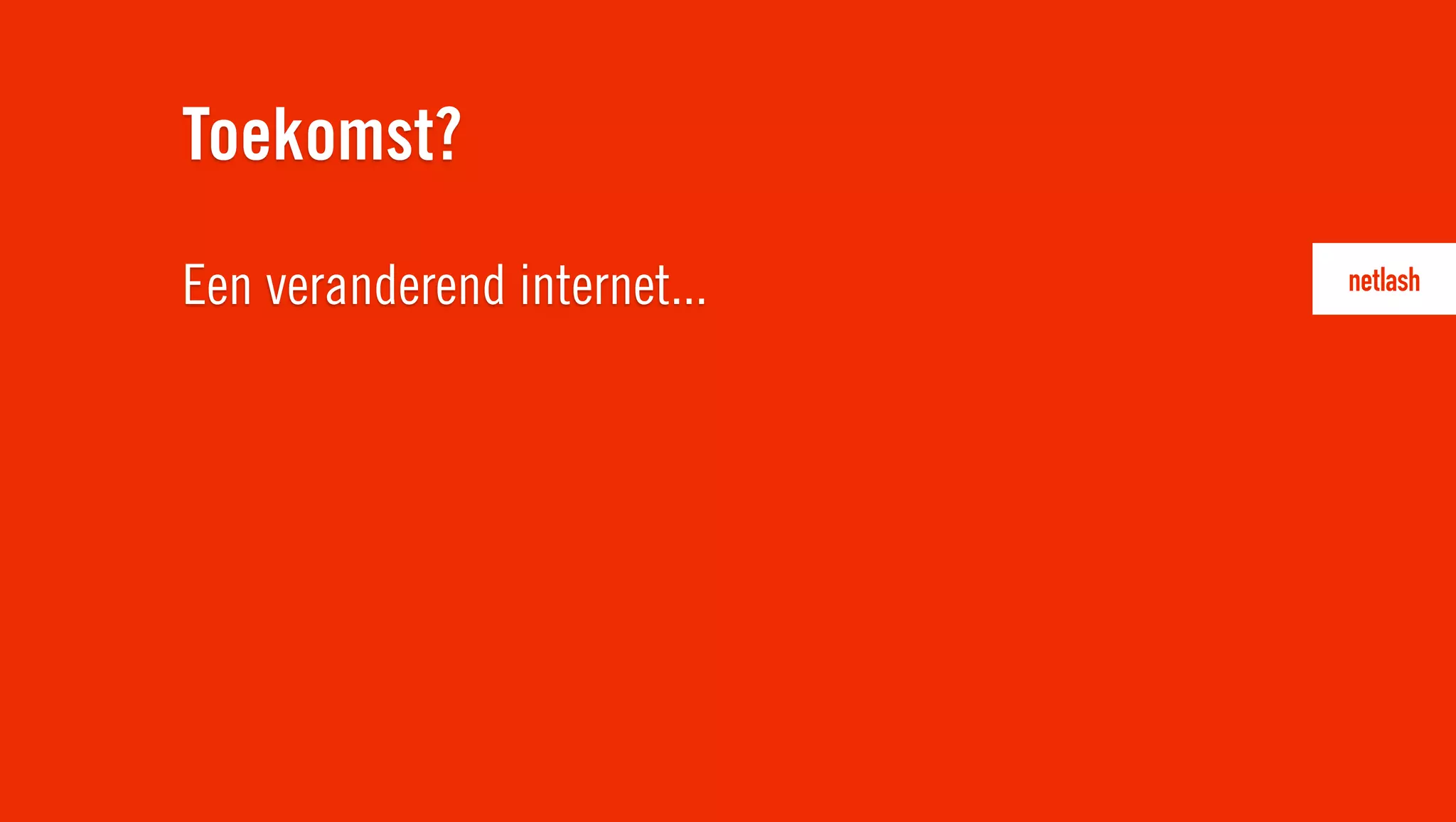 Een veranderend internet...
Toekomst?
 