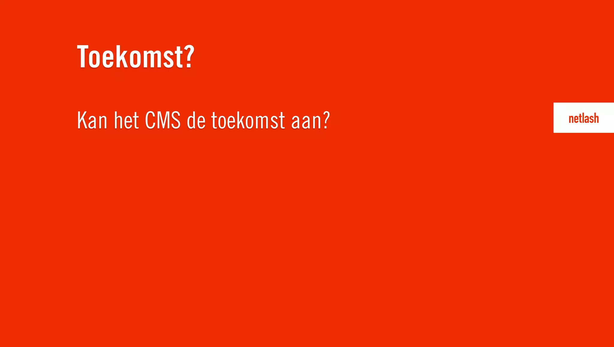 Kan het CMS de toekomst aan?
Toekomst?
 