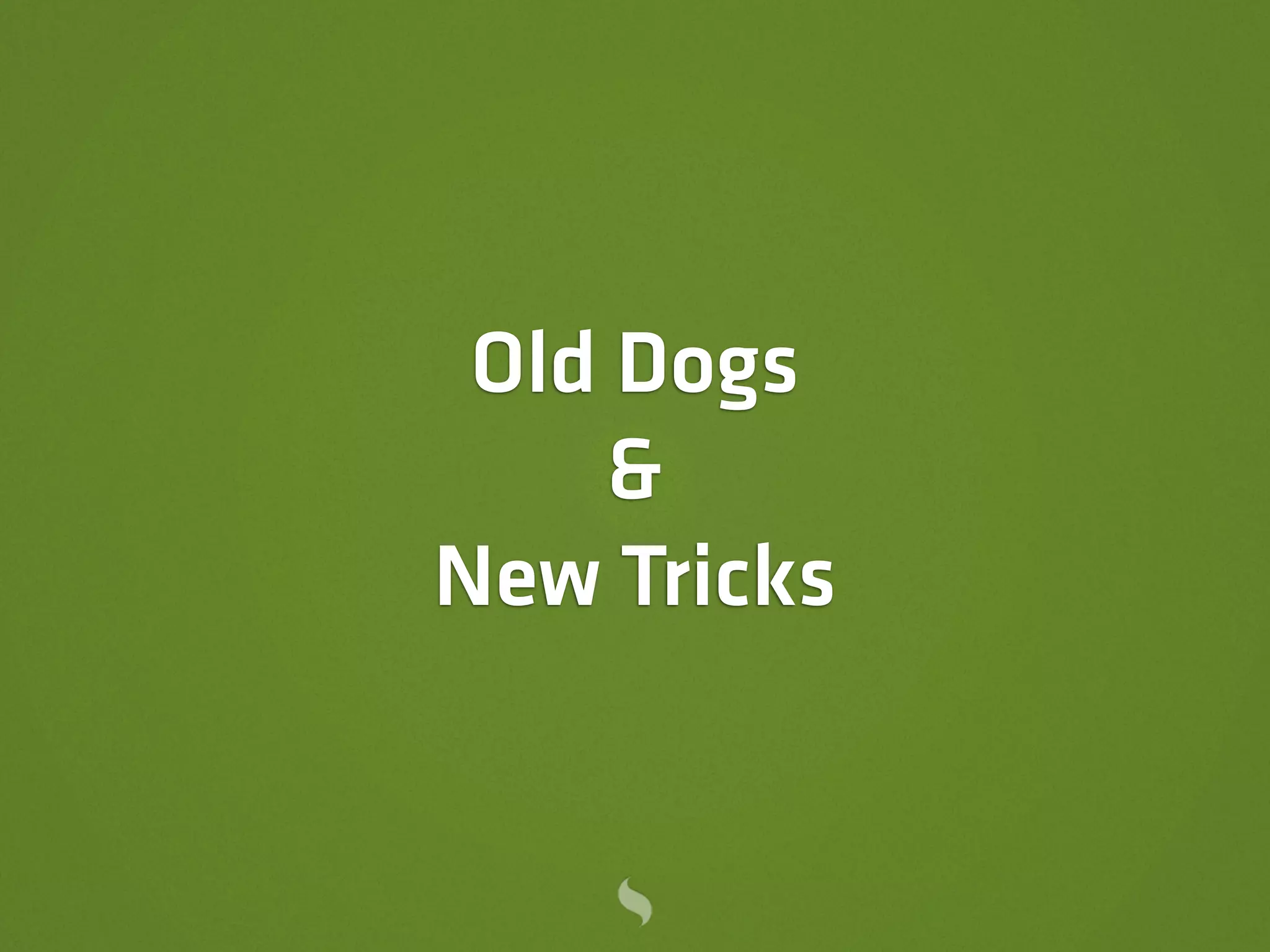 Old Dogs
    &
New Tricks
 