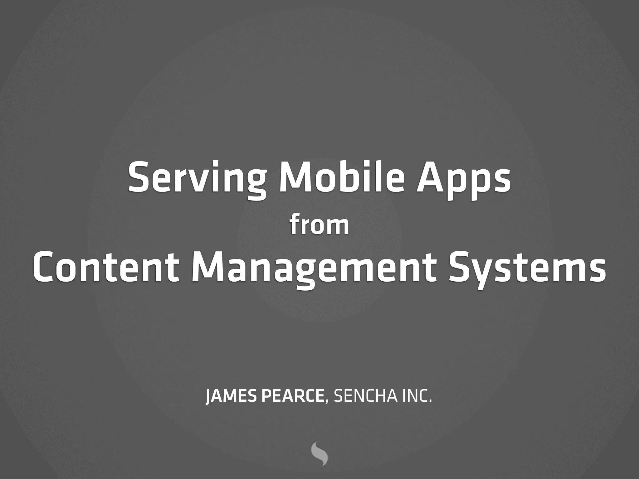 Serving Mobile Apps
                from
Content Management Systems

       JAMES PEARCE, SENCHA INC.
 