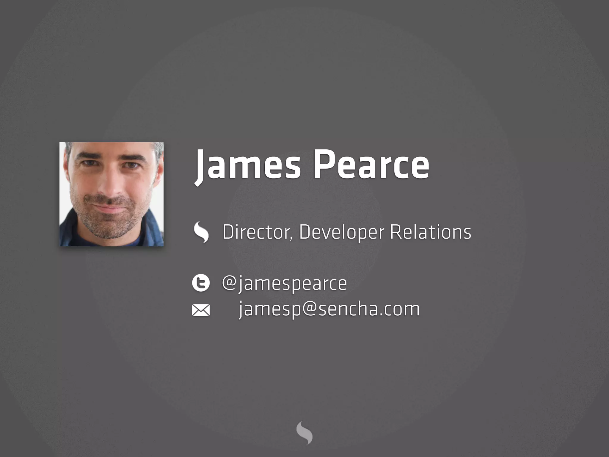 James Pearce
 Director, Developer Relations

 @ jamespearce
   jamesp@sencha.com
 