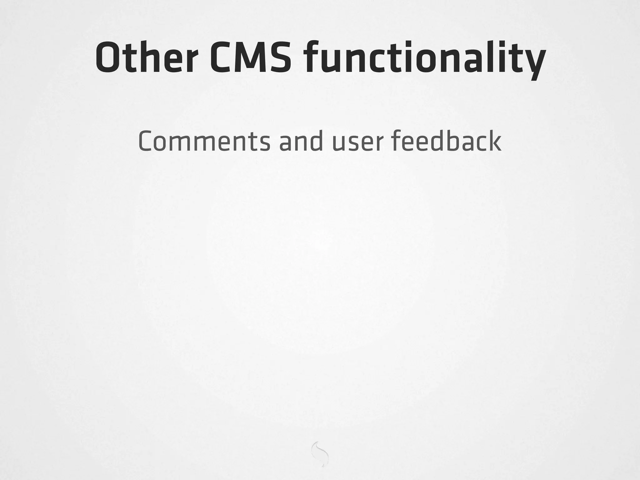 Other CMS functionality
  Comments and user feedback
 