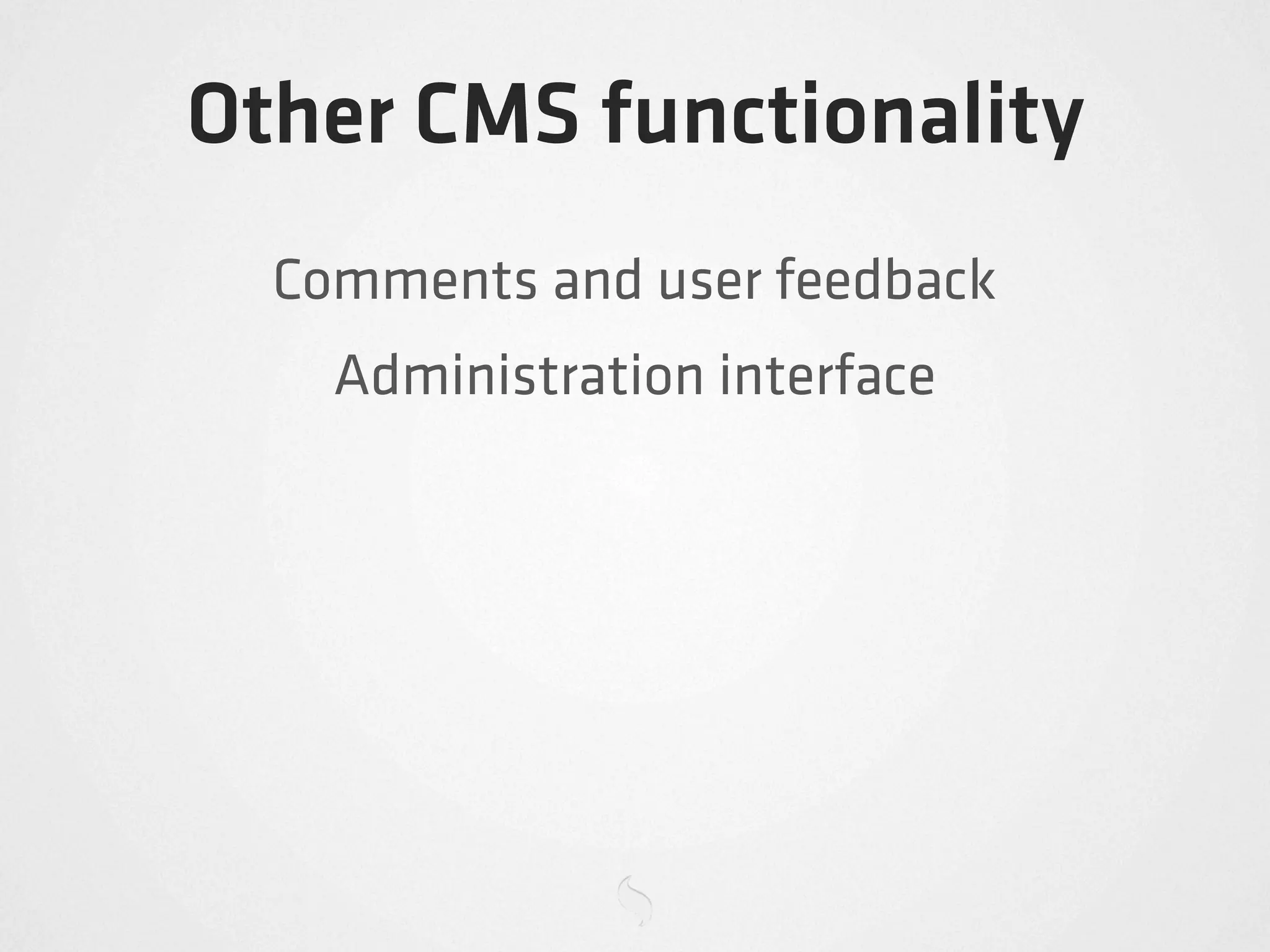 Other CMS functionality
  Comments and user feedback
    Administration interface
 