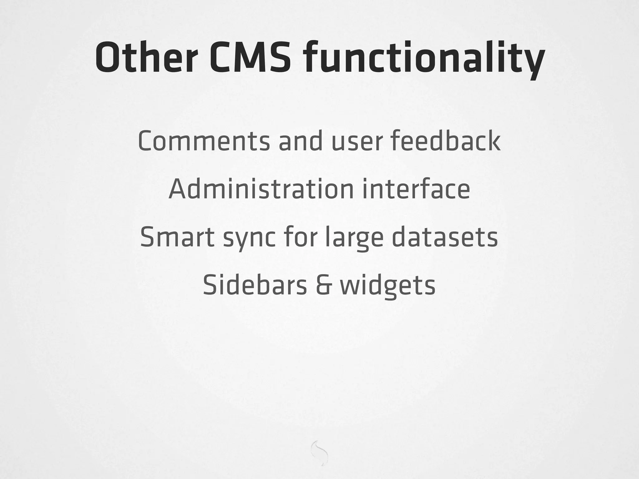 Other CMS functionality
  Comments and user feedback
    Administration interface
  Smart sync for large datasets
       Sidebars & widgets
 
