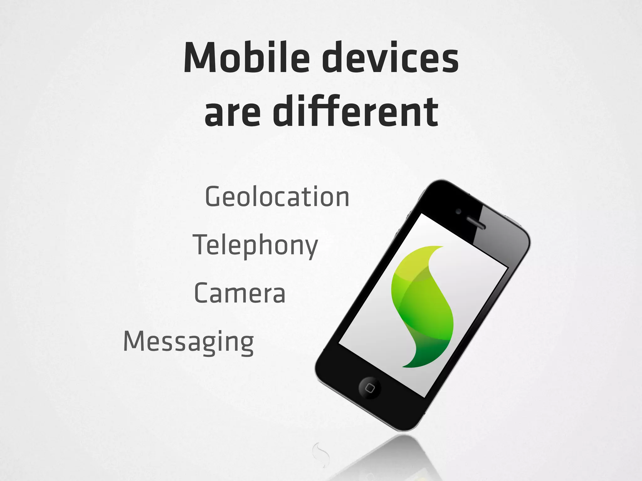 Mobile devices
     are di erent
     Geolocation
    Telephony
    Camera
Messaging
 
