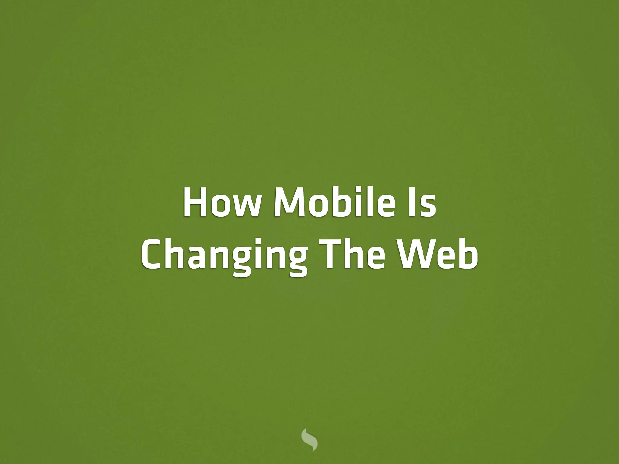 How Mobile Is
Changing The Web
 
