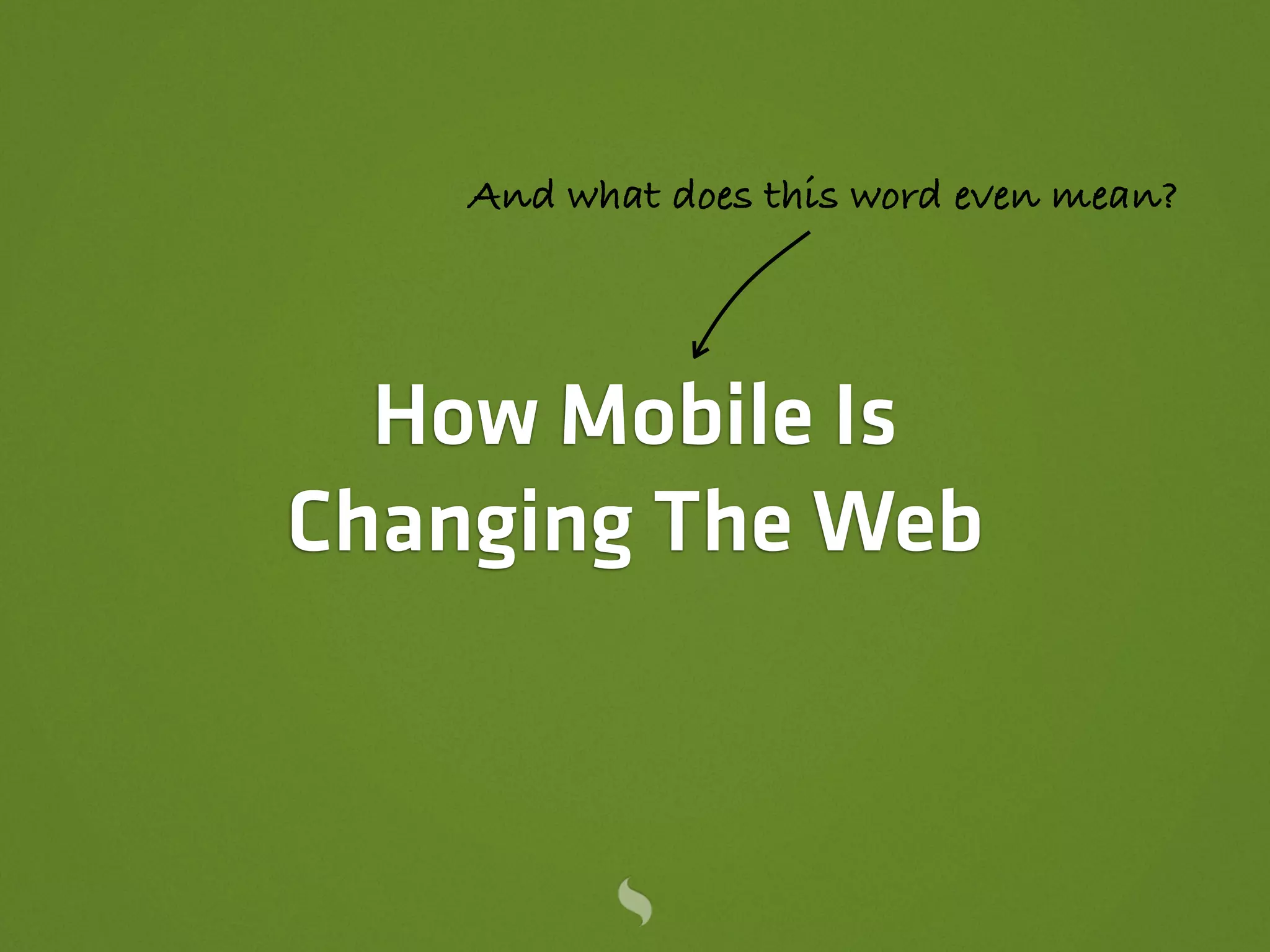 And what does this word even mean?




  How Mobile Is
Changing The Web
 