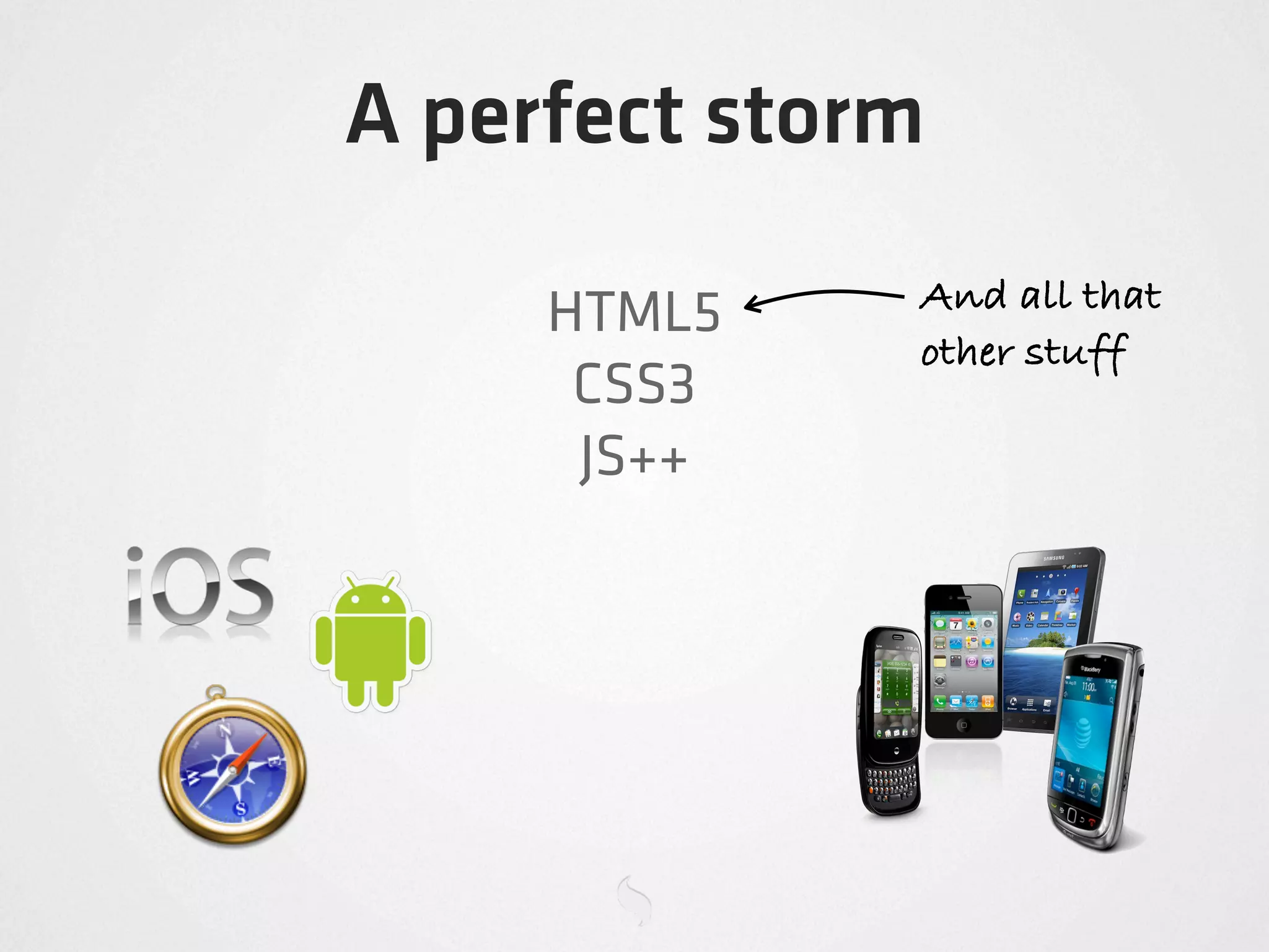 A perfect storm
              And all that
     HTML5
              other stuff
      CSS3
      JS++
 