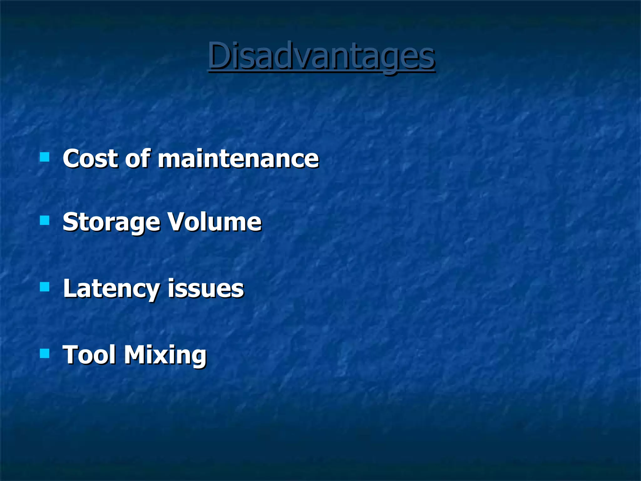 Disadvantages Cost of maintenance Storage Volume Latency issues Tool Mixing 