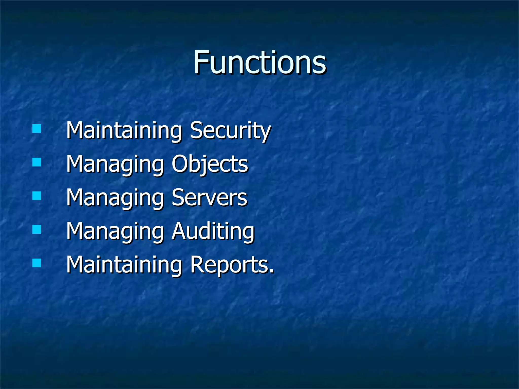 Functions Maintaining Security Managing Objects Managing Servers Managing Auditing Maintaining Reports. 