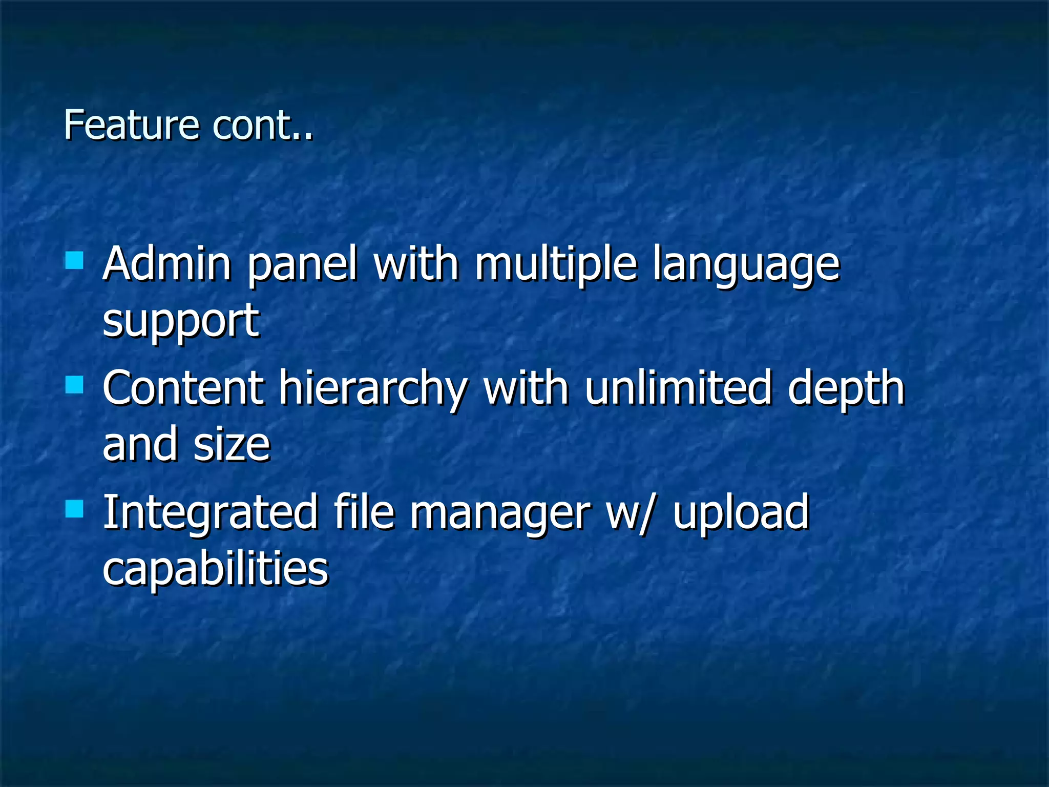 Feature cont.. Admin panel with multiple language support Content hierarchy with unlimited depth and size Integrated file manager w/ upload capabilities 