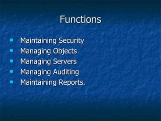 Functions Maintaining Security Managing Objects Managing Servers Managing Auditing Maintaining Reports. 