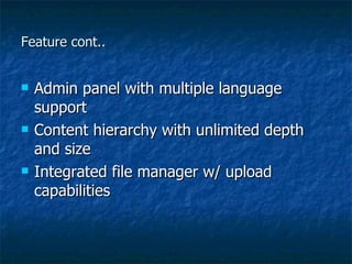 Feature cont.. Admin panel with multiple language support Content hierarchy with unlimited depth and size Integrated file manager w/ upload capabilities 