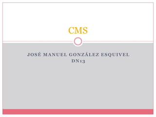 CMS

JOSÉ MANUEL GONZÁLEZ ESQUIVEL
             DN13
 