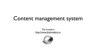 Content management system
              The Invaders
       http://www.theinvaders.ru
 