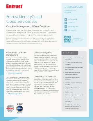 +1-888-690-2424
entrust@entrust.com
entrust.net

Entrust IdentityGuard
Cloud Services SSL

@EntrustSSL

Centralized Management of Digital Certificates

/EntrustVideo

Managing the purchase, deployment, renewal and expiry of digital
certificates for multiple Web servers, purposes and users — sometimes
in many different locations — can be time-consuming and costly.

/EntrustSSL

+entrust

DOWNLOAD
THIS Data Sheet

Entrust IdentityGuard Cloud Services SSL is a self-service application
designed to streamline certificate management while providing secure
certificates from a trusted brand in online security.

Cloud-Based Certificate
Management
Leverage the power of Entrust’s highly
available, disaster-protected infrastructure
so you always have access to your system.
Entrust’s proven Web-based service provides
the ability to set certificate expiry dates to suit
project schedules and corporate policies, and
have a workflow of email notifications ensuring
that certificates don’t expire unexpectedly.

Certificate Recycling
The service enables you to pre-purchase a
number of licenses and "pool" them into a
re-useable and re-issuable inventory. While
some vendors offer an unlimited re-issuance
option on certificate products, Entrust
IdentityGuard Cloud Services SSL allows
complete re-purposing at any point during
the subscription period — maximizing the
usage of every certificate license and keeping
costs predictable and in control.

Service Benefits

All Certificates, One Vendor
Whether it's a basic SSL certificate, more
advanced EV multi-domain or Private SSL
certificates, or specialty certificates for secure
email, code signing or Adobe PDFs, Entrust
offers a comprehensive portfolio of today's
most-used digital certificates. And all are
supported by Entrust's world-class service.
uu
entrust.net/sslproducts

Certification
Authorities

Choice of Account Model
Choose from an incredibly flexible pooling
account, or a budget-oriented non-pooling
account model. The different models allow
organizations to tailor their certificate
purchases with their specific security
or budget requirements. From up-front
investments to structured certificate lifetimes,
Entrust subscription models are designed to
fit the needs of any business.

Inventory digital certificates of all types
and vendors

šš

Cost-effective certificate recycling
capabilities

šš

Easy administration with centralized
Web-based tools

šš

Automated certificate lifecycle
management capabilities

šš

Manage Entrust or third-party
certificates

šš

Immediate certificate issuance and
revocation

šš

Protection against unexpected
certificate expiry

šš

Rapid revocation

šš

256-bit security and trust in more than
99 percent of browsers

šš

uu
entrust.net/ManageSSL

šš

Confidence with the WebTrust Seal
of Assurance

šš

More than 98 percent of Entrust
IdentityGuard Cloud Services SSL
customers renew each year

 