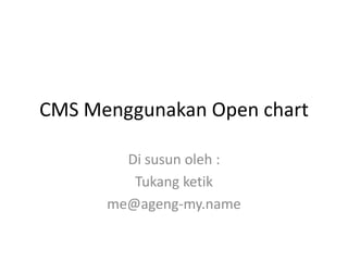 CMS Menggunakan Open chart

        Di susun oleh :
         Tukang ketik
      me@ageng-my.name
 
