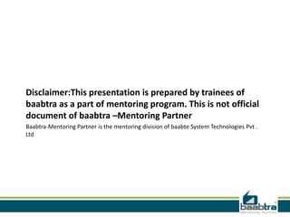 Disclaimer:This presentation is prepared by trainees of
baabtra as a part of mentoring program. This is not official
document of baabtra –Mentoring Partner
Baabtra-Mentoring Partner is the mentoring division of baabte System Technologies Pvt .
Ltd
 