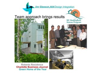 Jim Gleeson,AIA/Design Integration



Team approach brings results




   Roberts Residence
Charlotte Business Journal
  Green Home of the Year
 